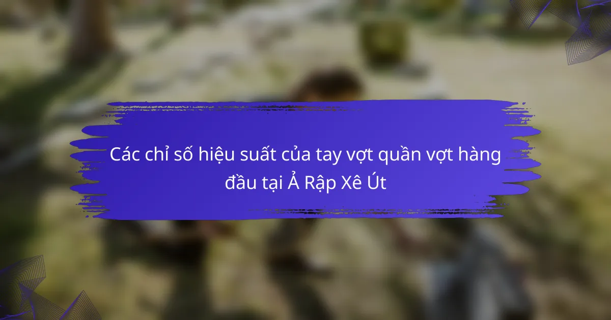 Các chỉ số hiệu suất của tay vợt quần vợt hàng đầu tại Ả Rập Xê Út