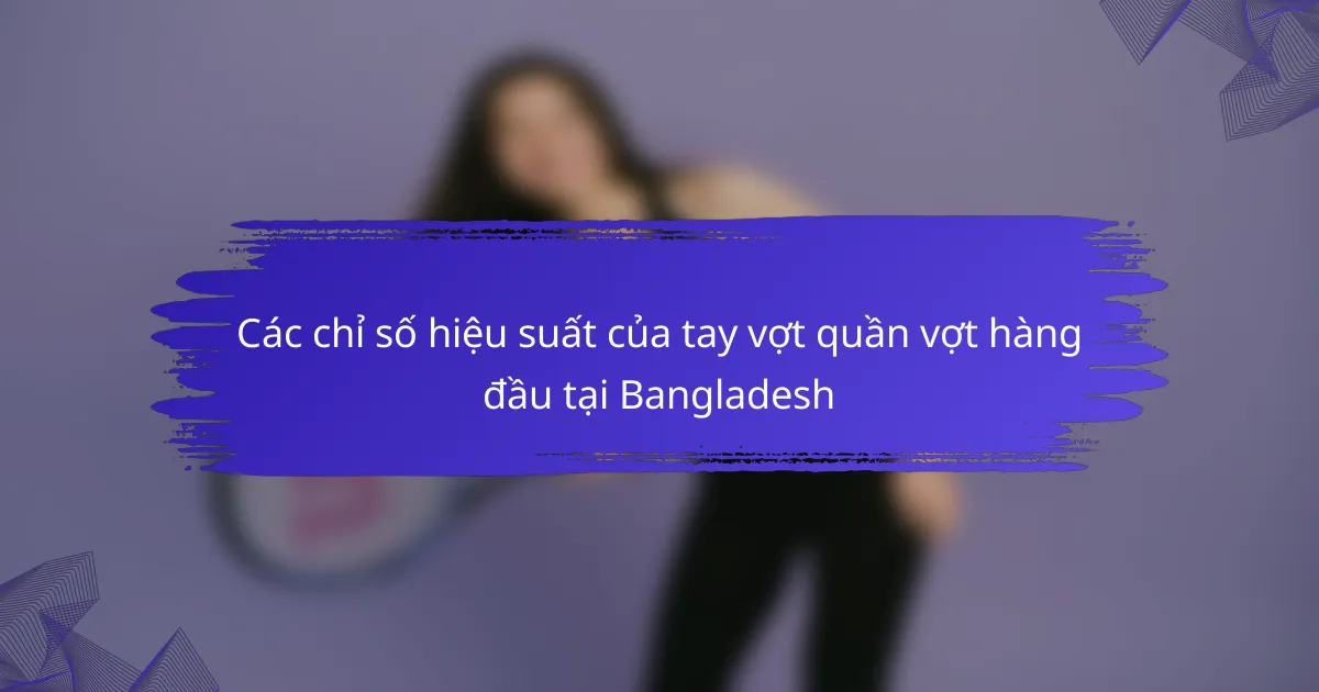 Các chỉ số hiệu suất của tay vợt quần vợt hàng đầu tại Bangladesh