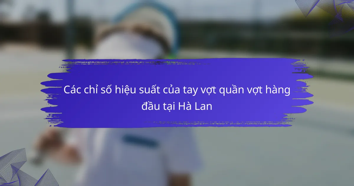 Các chỉ số hiệu suất của tay vợt quần vợt hàng đầu tại Hà Lan