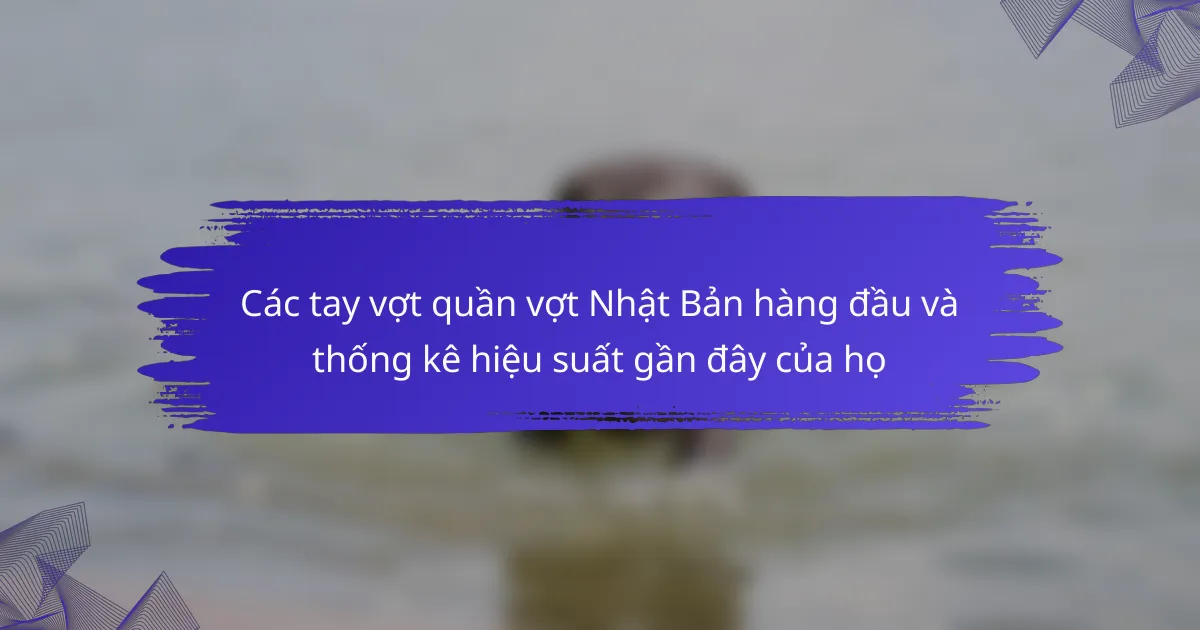 Các tay vợt quần vợt Nhật Bản hàng đầu và thống kê hiệu suất gần đây của họ