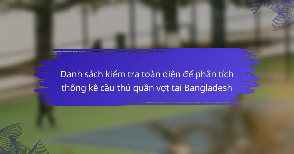 Danh sách kiểm tra toàn diện để phân tích thống kê cầu thủ quần vợt tại Bangladesh