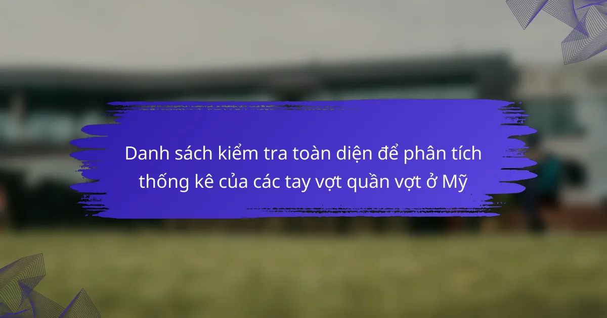 Danh sách kiểm tra toàn diện để phân tích thống kê của các tay vợt quần vợt ở Mỹ