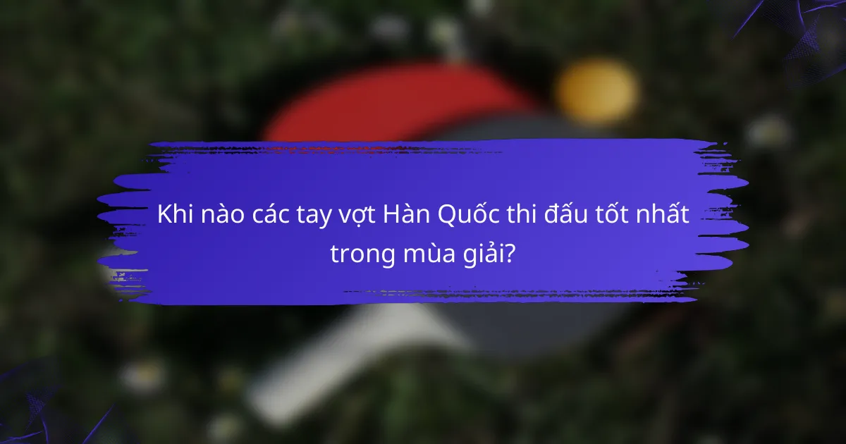 Khi nào các tay vợt Hàn Quốc thi đấu tốt nhất trong mùa giải?