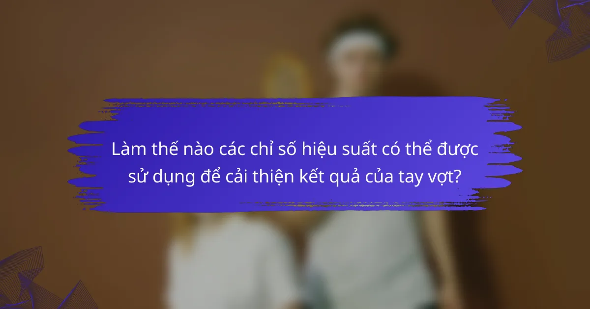 Làm thế nào các chỉ số hiệu suất có thể được sử dụng để cải thiện kết quả của tay vợt?