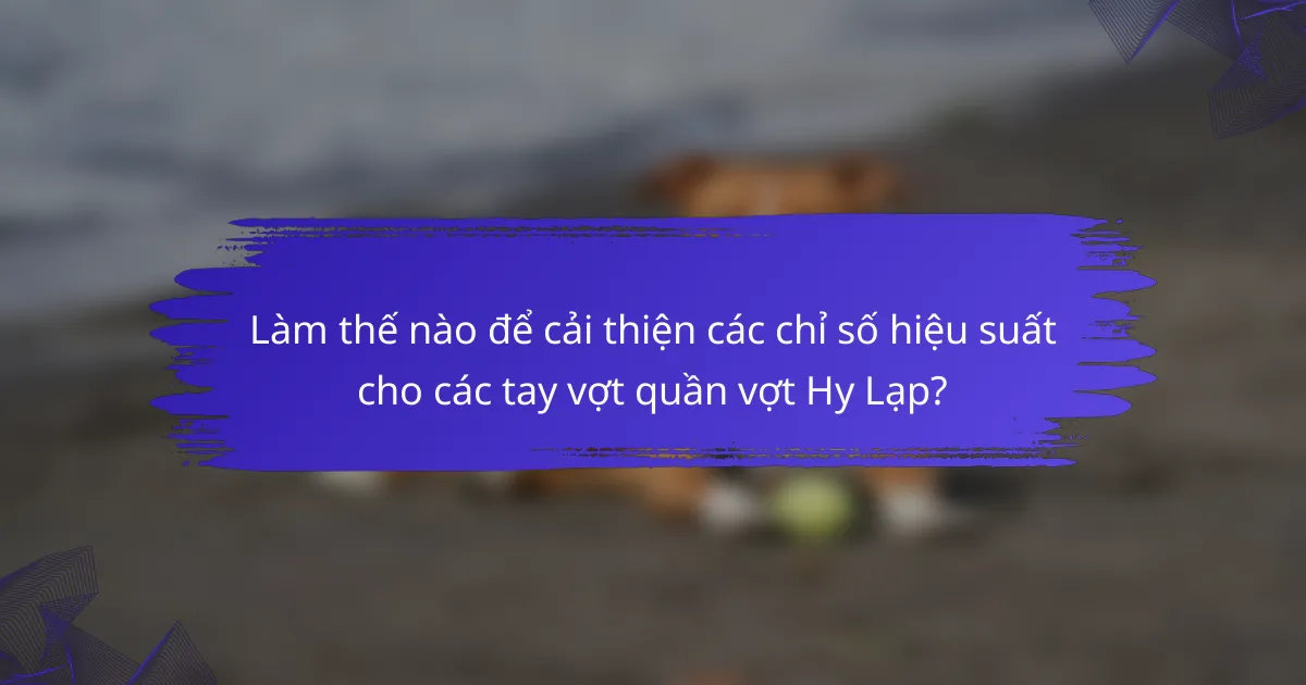 Làm thế nào để cải thiện các chỉ số hiệu suất cho các tay vợt quần vợt Hy Lạp?