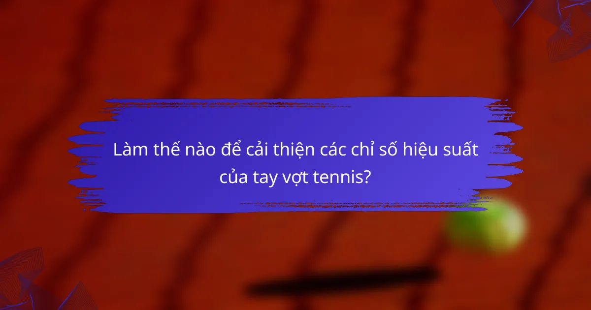 Làm thế nào để cải thiện các chỉ số hiệu suất của tay vợt tennis?