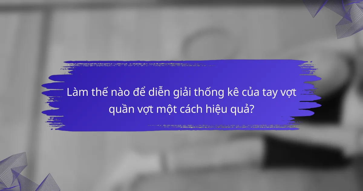 Làm thế nào để diễn giải thống kê của tay vợt quần vợt một cách hiệu quả?