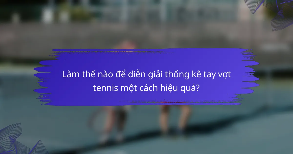 Làm thế nào để diễn giải thống kê tay vợt tennis một cách hiệu quả?