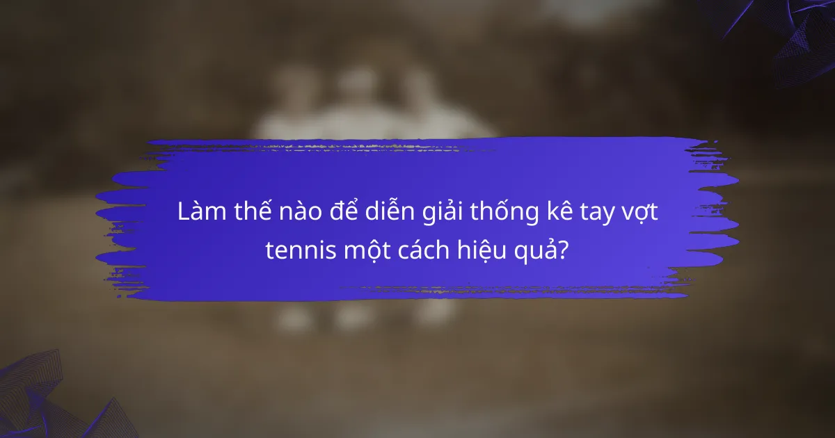 Làm thế nào để diễn giải thống kê tay vợt tennis một cách hiệu quả?