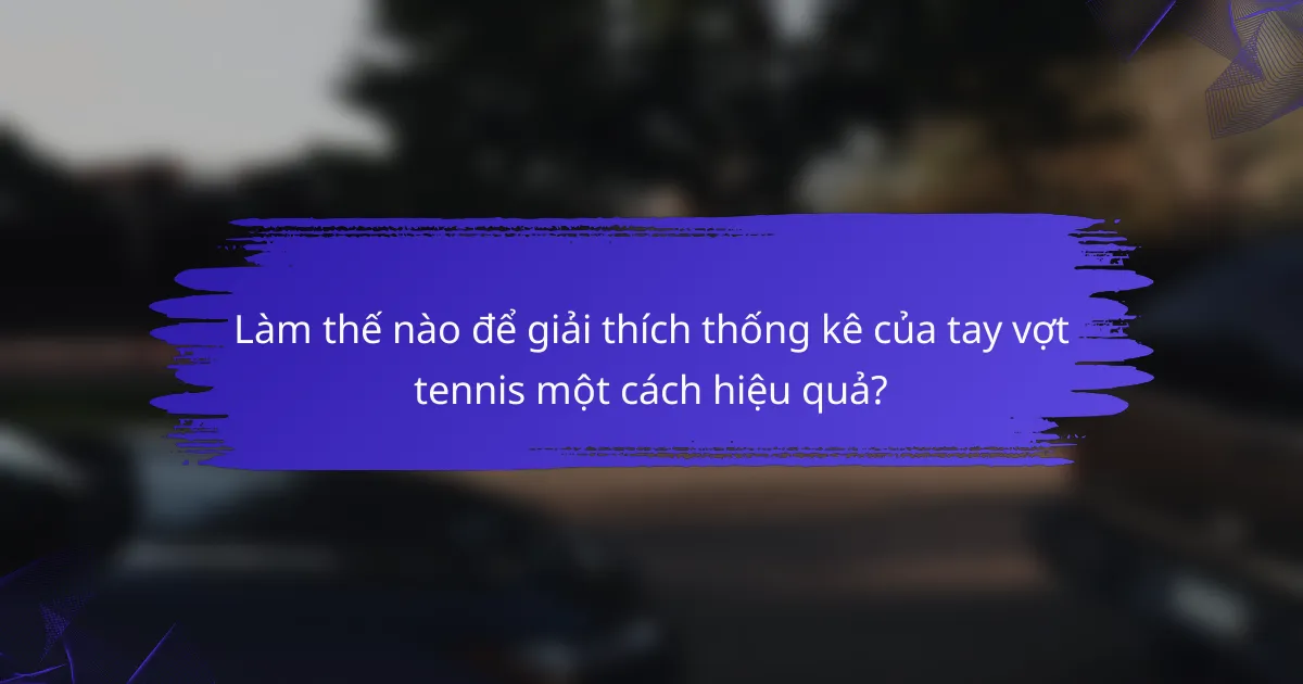 Làm thế nào để giải thích thống kê của tay vợt tennis một cách hiệu quả?