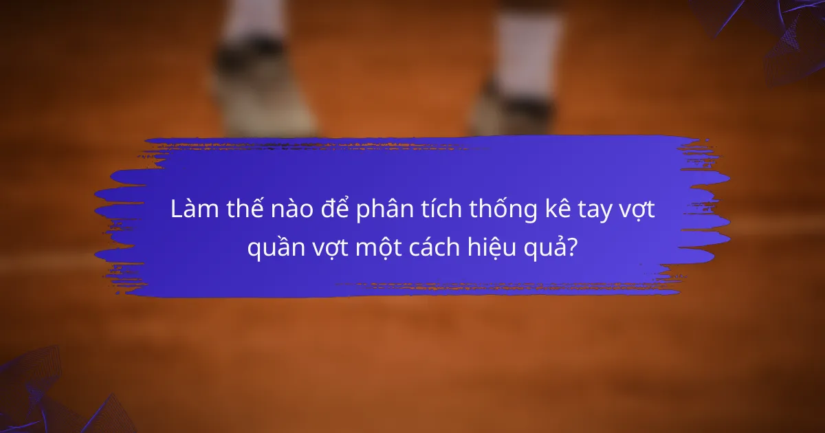 Làm thế nào để phân tích thống kê tay vợt quần vợt một cách hiệu quả?