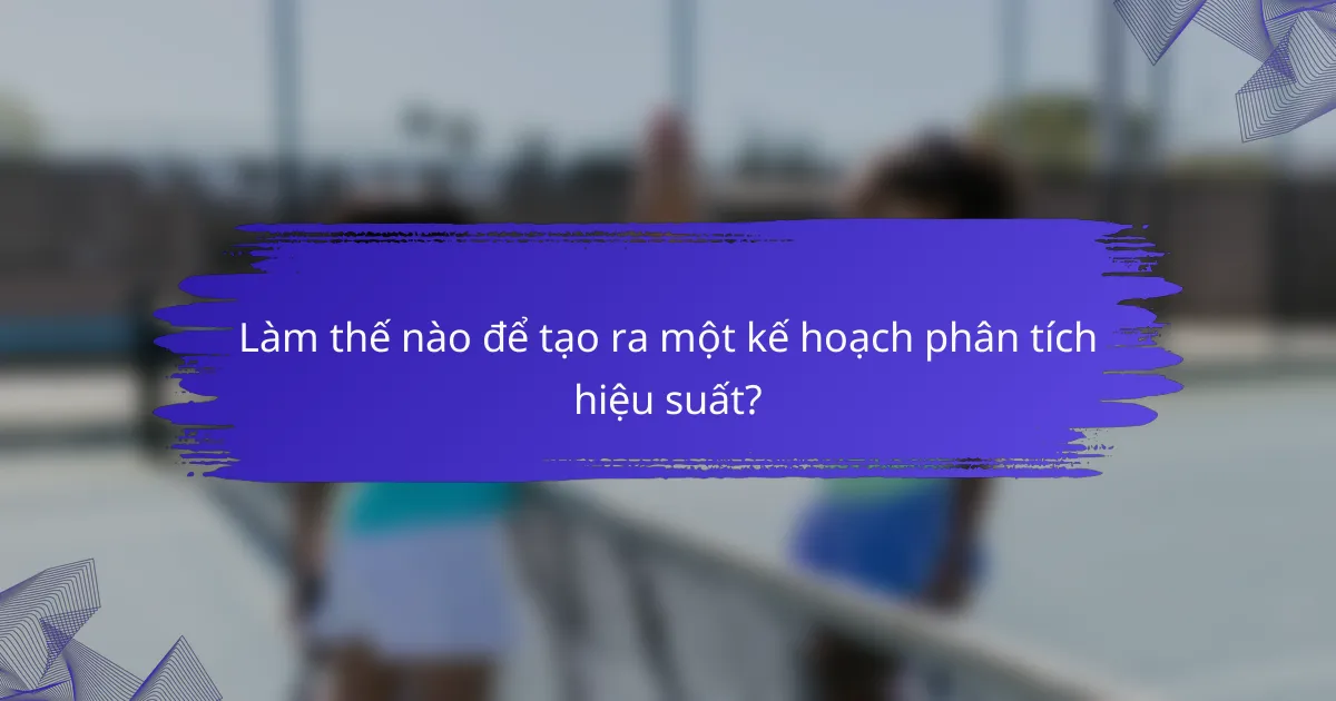 Làm thế nào để tạo ra một kế hoạch phân tích hiệu suất?