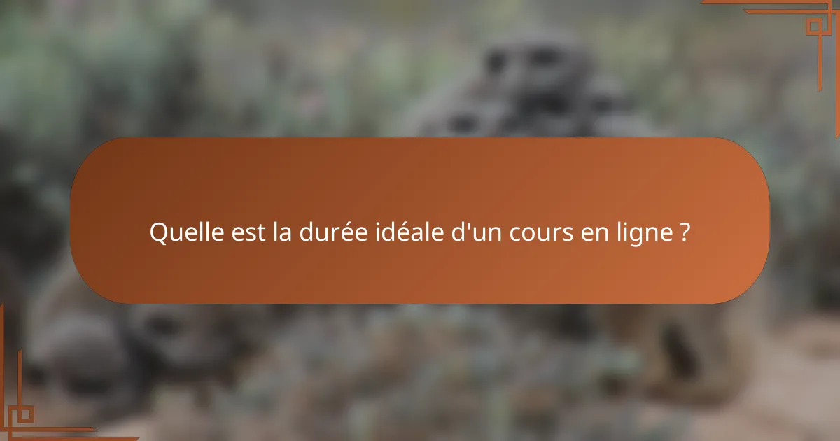 Quelle est la durée idéale d'un cours en ligne ?