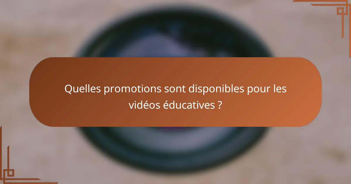 Quelles promotions sont disponibles pour les vidéos éducatives ?