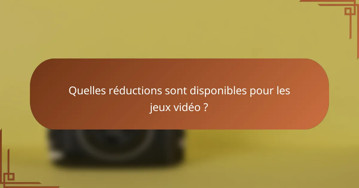 Quelles réductions sont disponibles pour les jeux vidéo ?