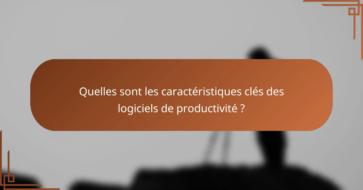Quelles sont les caractéristiques clés des logiciels de productivité ?