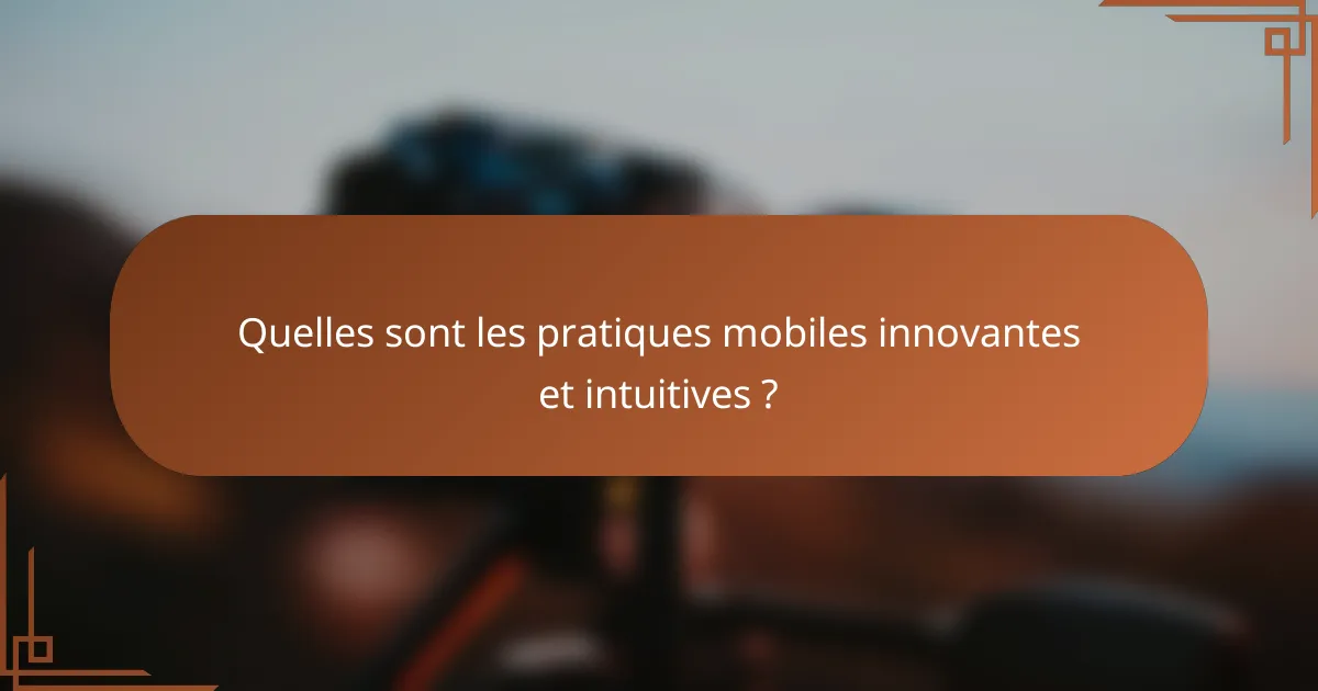 Quelles sont les pratiques mobiles innovantes et intuitives ?
