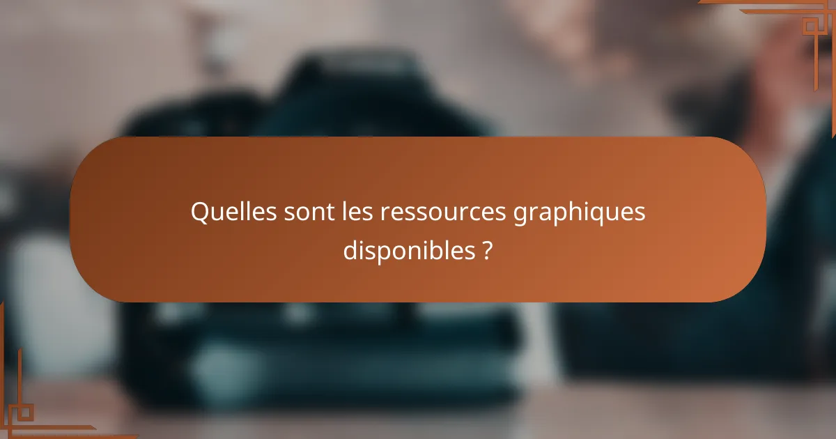 Quelles sont les ressources graphiques disponibles ?
