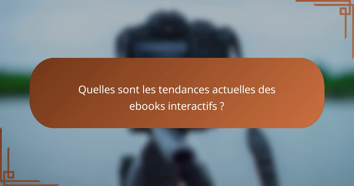 Quelles sont les tendances actuelles des ebooks interactifs ?