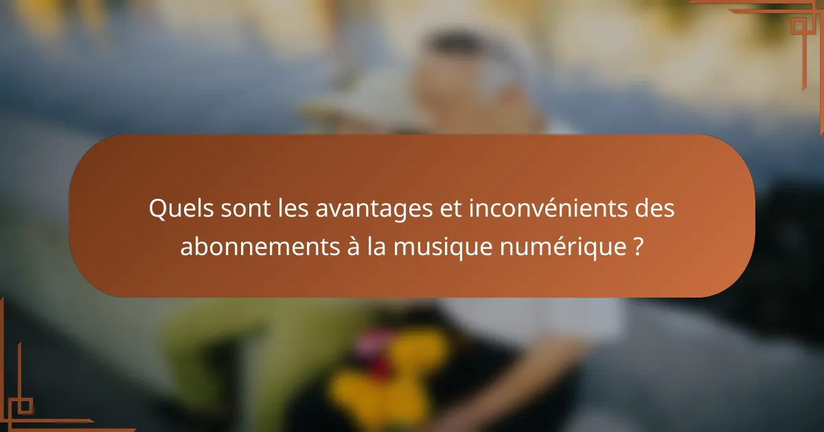 Quels sont les avantages et inconvénients des abonnements à la musique numérique ?