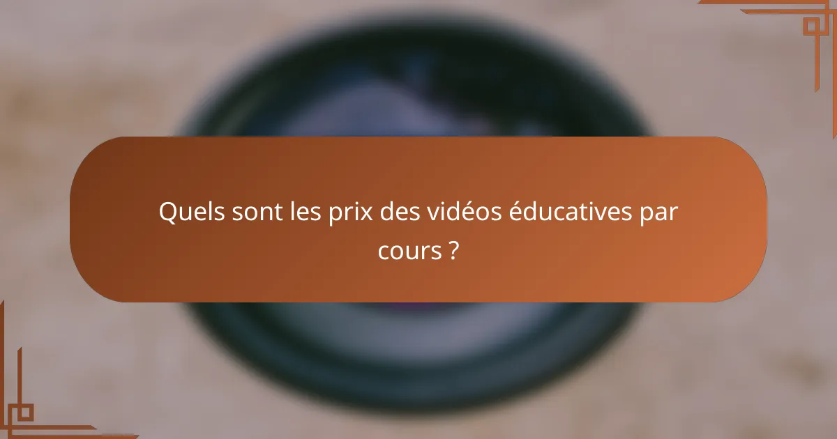 Quels sont les prix des vidéos éducatives par cours ?