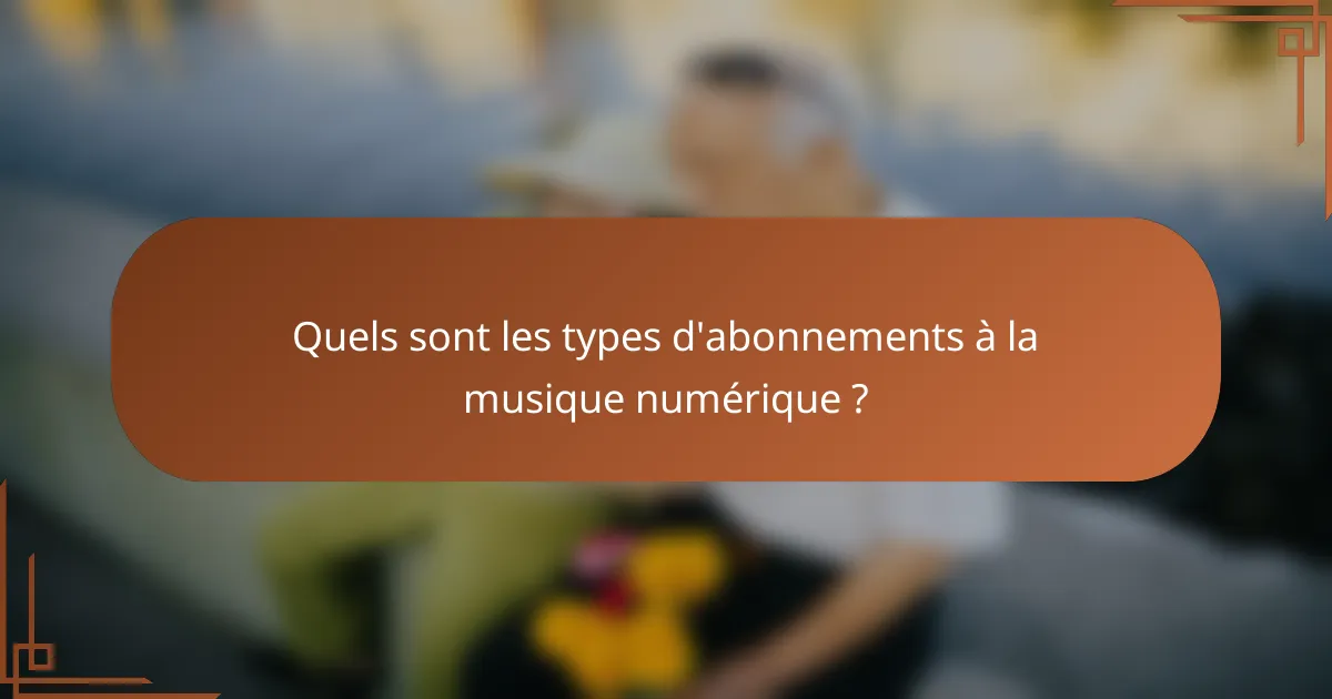 Quels sont les types d'abonnements à la musique numérique ?
