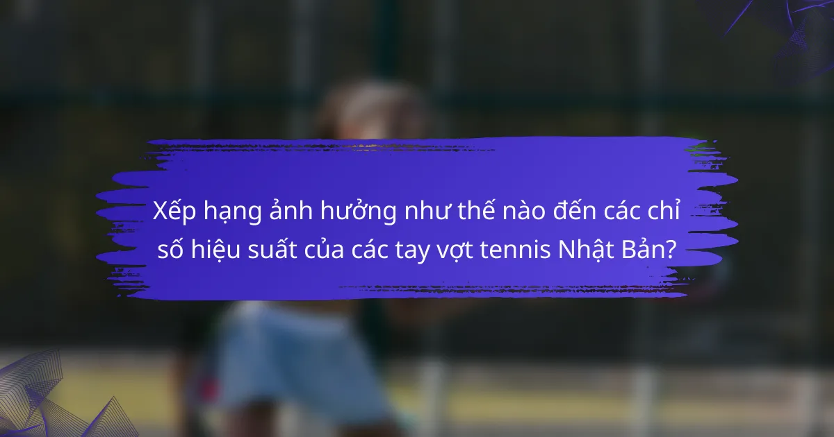 Xếp hạng ảnh hưởng như thế nào đến các chỉ số hiệu suất của các tay vợt tennis Nhật Bản?